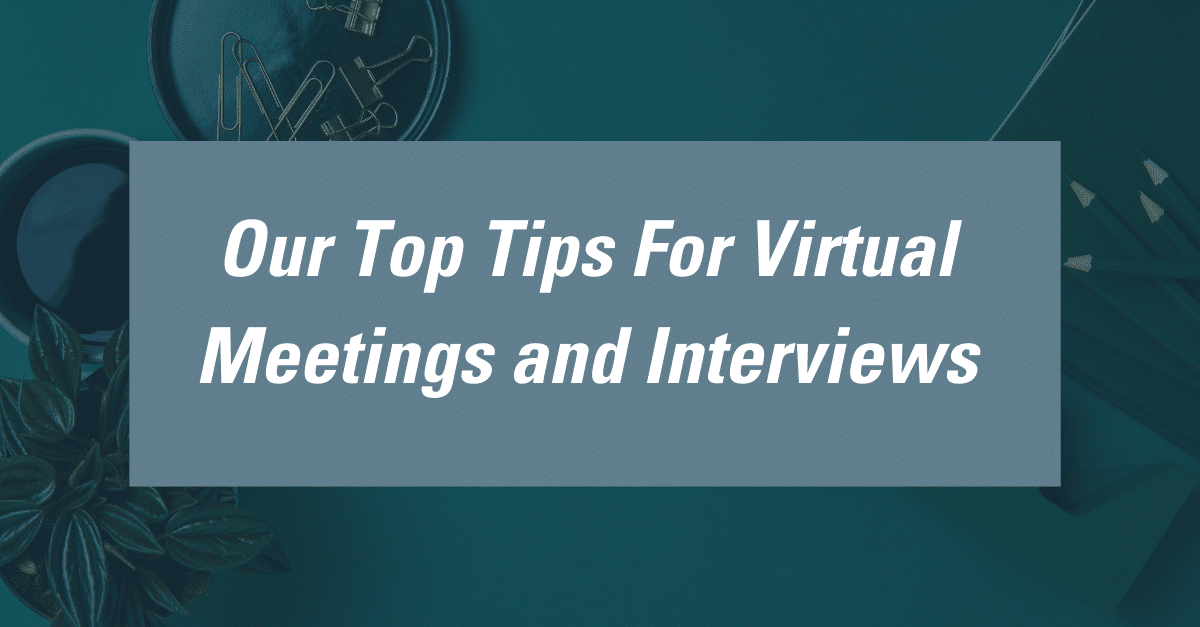 Top Tips For Virtual Meetings and Interviews